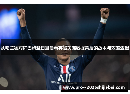 从哈兰德对阵巴黎圣日耳曼看英超关键数据背后的战术与效率逻辑