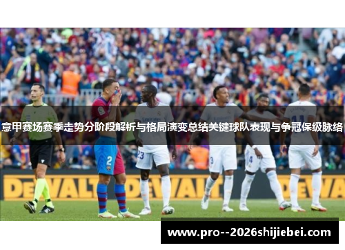 意甲赛场赛季走势分阶段解析与格局演变总结关键球队表现与争冠保级脉络