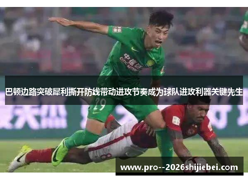 巴顿边路突破犀利撕开防线带动进攻节奏成为球队进攻利器关键先生