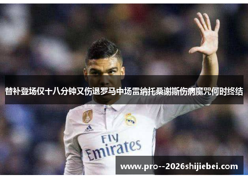 替补登场仅十八分钟又伤退罗马中场雷纳托桑谢斯伤病魔咒何时终结