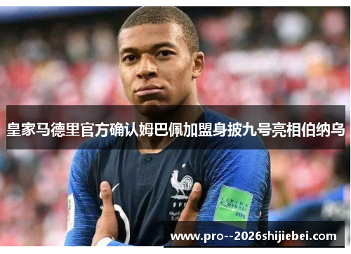 皇家马德里官方确认姆巴佩加盟身披九号亮相伯纳乌