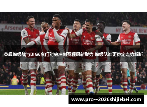 英超保级战与BIG6豪门对决冲刺赛程最新形势 保级队谁更稳定走势解析