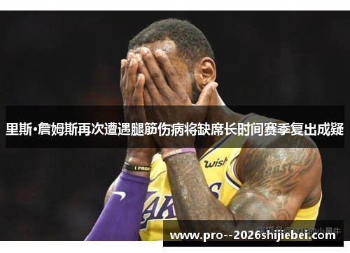 里斯·詹姆斯再次遭遇腿筋伤病将缺席长时间赛季复出成疑