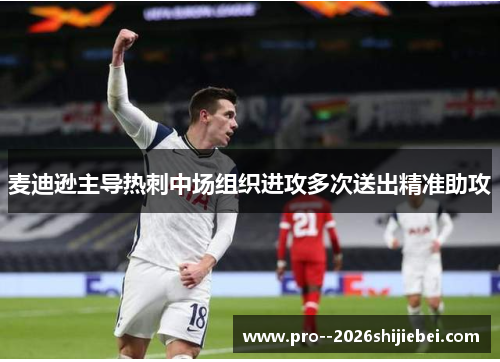 麦迪逊主导热刺中场组织进攻多次送出精准助攻