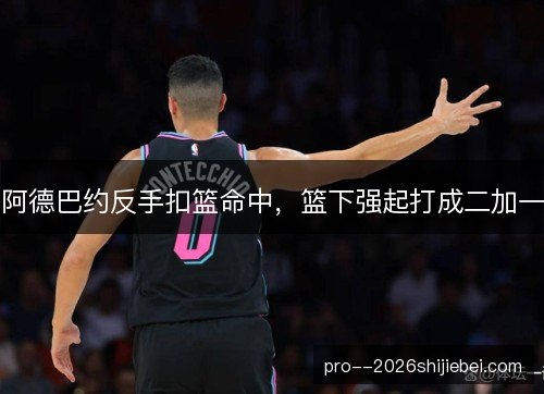 阿德巴约反手扣篮命中，篮下强起打成二加一